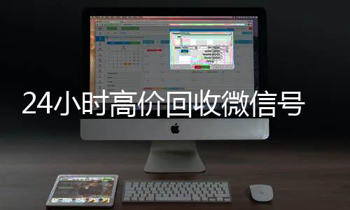 24小时高价回收微高价收v信号秒结平台（回收微信号秒结算）